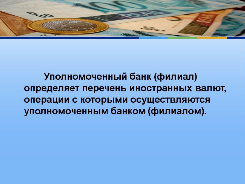 Уполномоченный банк (филиал) определяет перечень иностранных валют, операции с которыми осуществляются уполномоченным банком (филиалом).